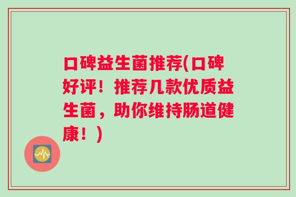口碑益生菌推荐(口碑好评！推荐几款优质益生菌，助你维持肠道健康！)