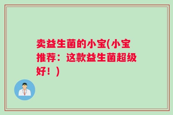 卖益生菌的小宝(小宝推荐：这款益生菌超级好！)