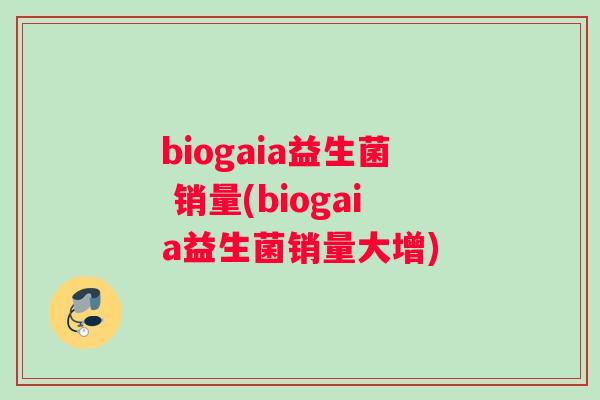 biogaia益生菌 销量(biogaia益生菌销量大增)