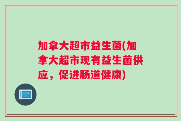 加拿大超市益生菌(加拿大超市现有益生菌供应，促进肠道健康)