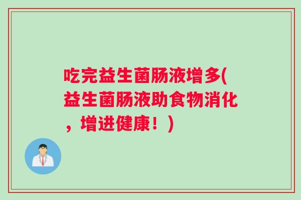 吃完益生菌肠液增多(益生菌肠液助食物消化，增进健康！)