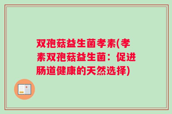双孢菇益生菌孝素(孝素双孢菇益生菌：促进肠道健康的天然选择)