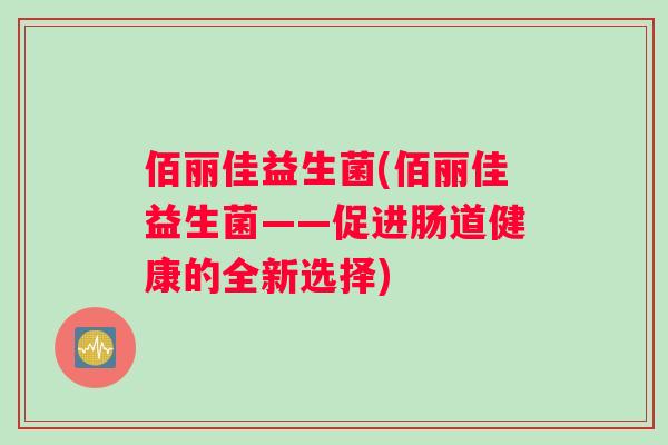 佰丽佳益生菌(佰丽佳益生菌——促进肠道健康的全新选择)