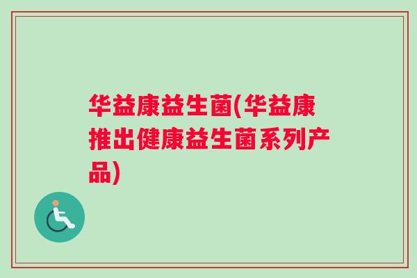 华益康益生菌(华益康推出健康益生菌系列产品)
