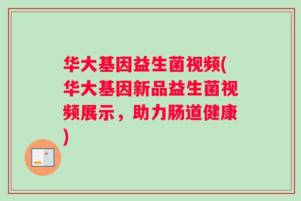 华大基因益生菌视频(华大基因新品益生菌视频展示，助力肠道健康)