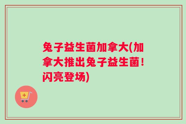兔子益生菌加拿大(加拿大推出兔子益生菌！闪亮登场)