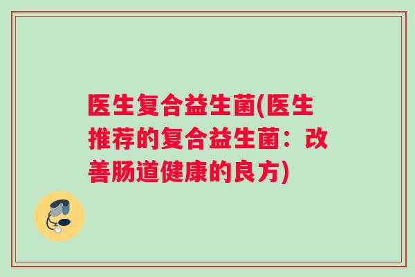 医生复合益生菌(医生推荐的复合益生菌：改善肠道健康的良方)