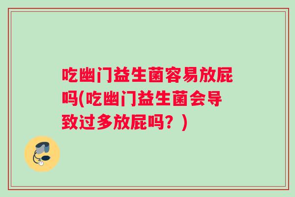 吃幽门益生菌容易放屁吗(吃幽门益生菌会导致过多放屁吗？)
