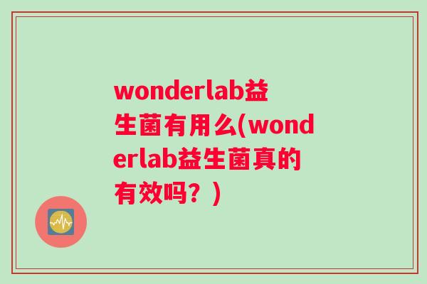 wonderlab益生菌有用么(wonderlab益生菌真的有效吗？)