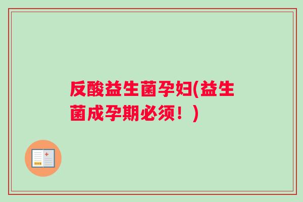 反酸益生菌孕妇(益生菌成孕期必须！)