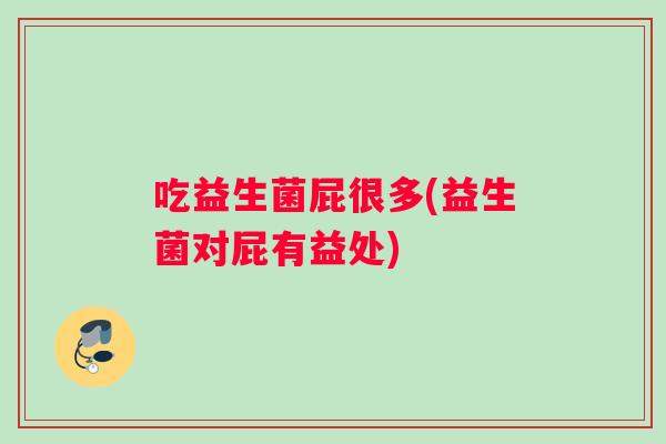 吃益生菌屁很多(益生菌对屁有益处)