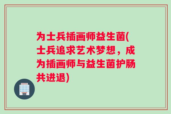 为士兵插画师益生菌(士兵追求艺术梦想，成为插画师与益生菌护肠共进退)