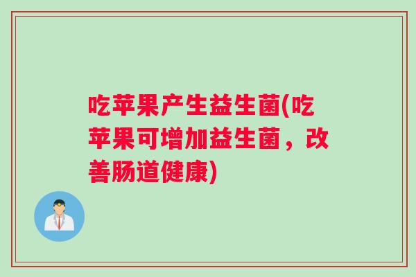 吃苹果产生益生菌(吃苹果可增加益生菌，改善肠道健康)