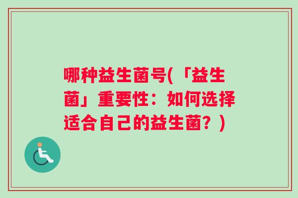 哪种益生菌号(「益生菌」重要性：如何选择适合自己的益生菌？)