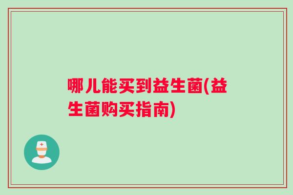 哪儿能买到益生菌(益生菌购买指南)