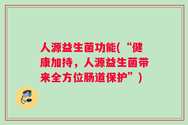 人源益生菌功能(“健康加持，人源益生菌带来全方位肠道保护”)