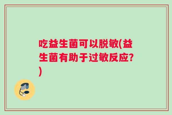 吃益生菌可以脱敏(益生菌有助于过敏反应？)