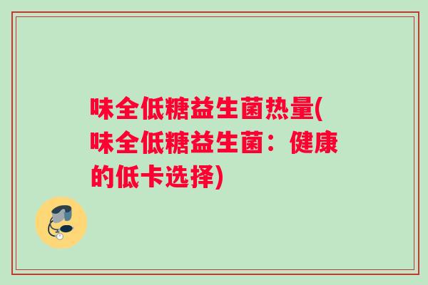 味全低糖益生菌热量(味全低糖益生菌：健康的低卡选择)
