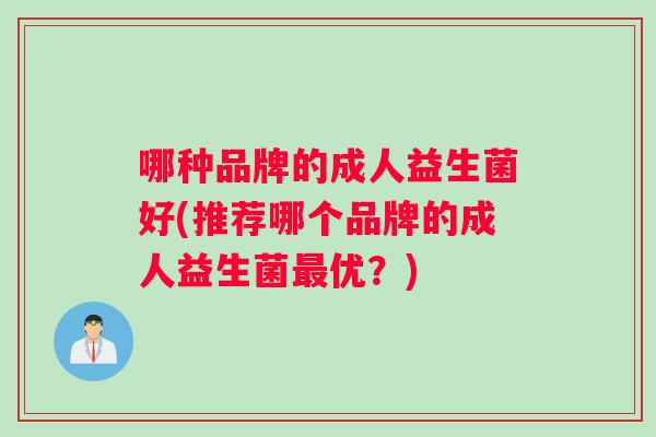 哪种品牌的成人益生菌好(推荐哪个品牌的成人益生菌最优？)