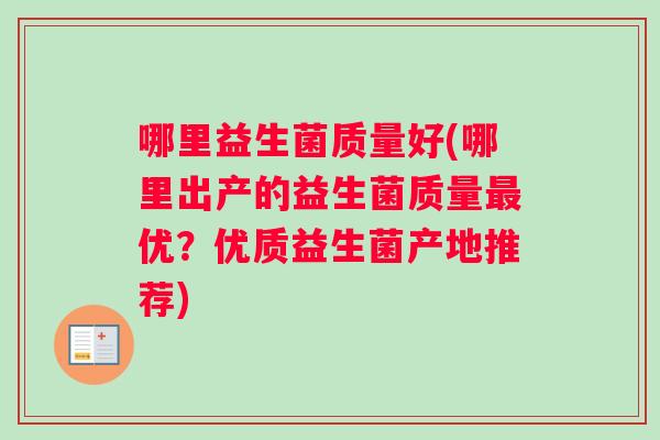 哪里益生菌质量好(哪里出产的益生菌质量最优？优质益生菌产地推荐)