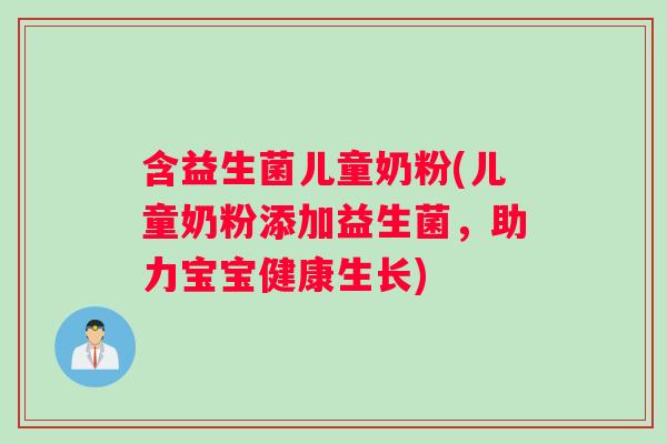 含益生菌儿童奶粉(儿童奶粉添加益生菌，助力宝宝健康生长)