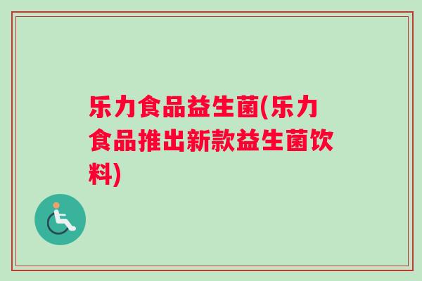 乐力食品益生菌(乐力食品推出新款益生菌饮料)