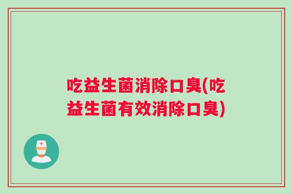 吃益生菌消除口臭(吃益生菌有效消除口臭)
