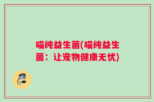 喵纯益生菌(喵纯益生菌：让宠物健康无忧)