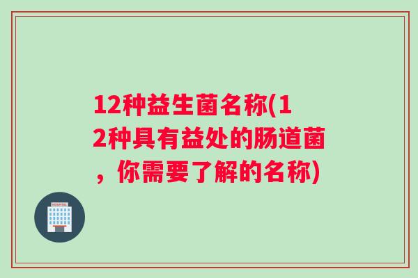12种益生菌名称(12种具有益处的肠道菌，你需要了解的名称)