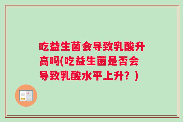 吃益生菌会导致乳酸升高吗(吃益生菌是否会导致乳酸水平上升？)
