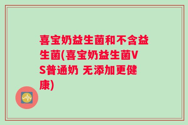 喜宝奶益生菌和不含益生菌(喜宝奶益生菌VS普通奶 无添加更健康)