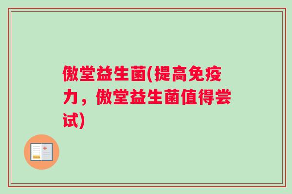 傲堂益生菌(提高免疫力，傲堂益生菌值得尝试)