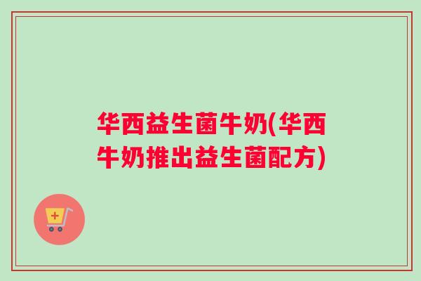 华西益生菌牛奶(华西牛奶推出益生菌配方)