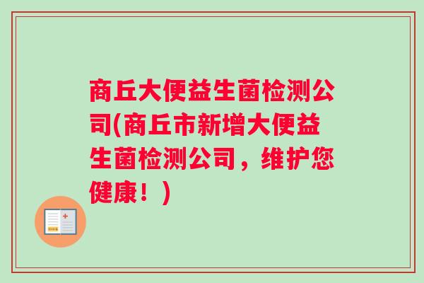 商丘大便益生菌检测公司(商丘市新增大便益生菌检测公司，维护您健康！)