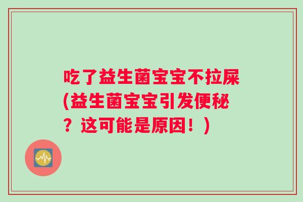 吃了益生菌宝宝不拉屎(益生菌宝宝引发便秘？这可能是原因！)