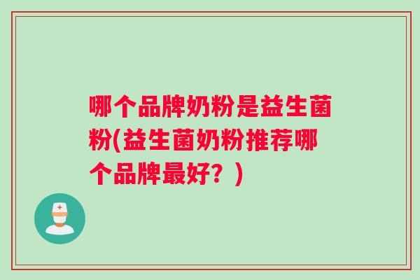 哪个品牌奶粉是益生菌粉(益生菌奶粉推荐哪个品牌最好？)