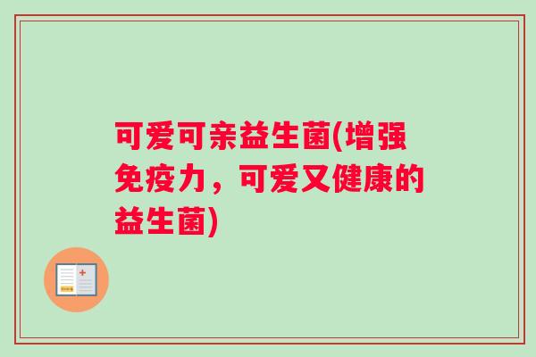 可爱可亲益生菌(增强免疫力，可爱又健康的益生菌)