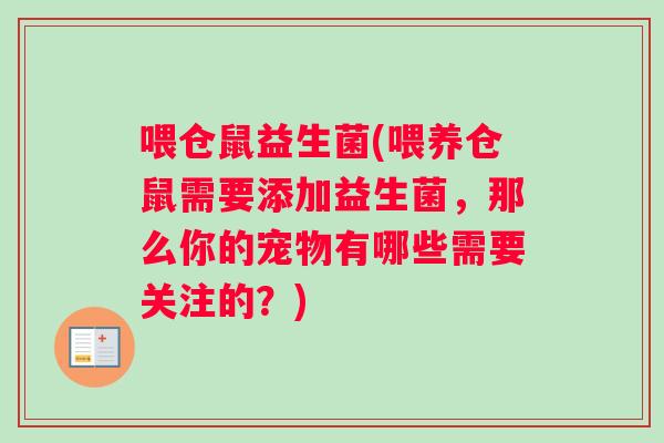 喂仓鼠益生菌(喂养仓鼠需要添加益生菌，那么你的宠物有哪些需要关注的？)