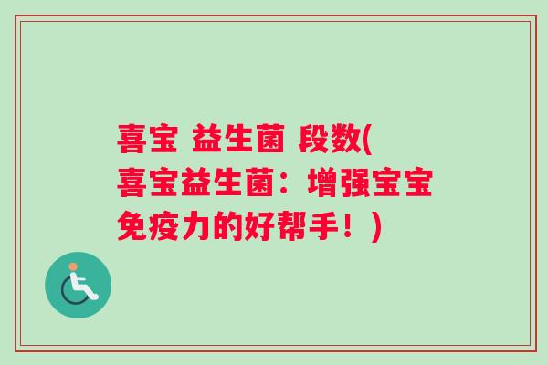 喜宝 益生菌 段数(喜宝益生菌：增强宝宝免疫力的好帮手！)