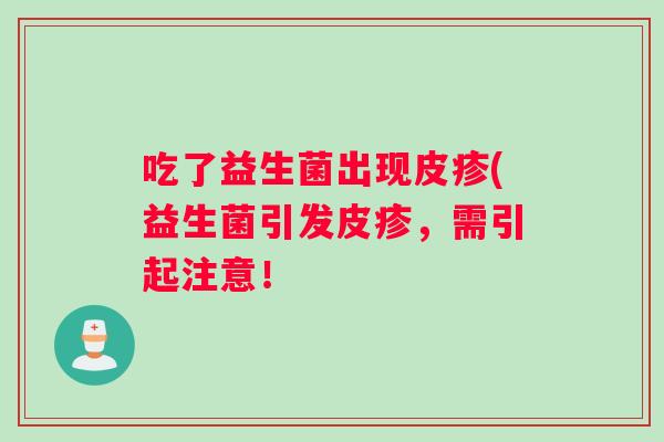 吃了益生菌出现皮疹(益生菌引发皮疹，需引起注意！