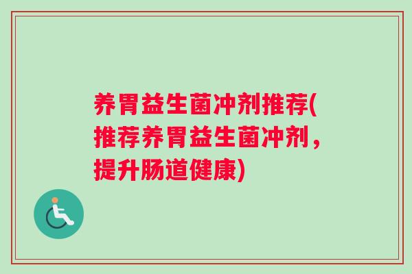 养胃益生菌冲剂推荐(推荐养胃益生菌冲剂，提升肠道健康)
