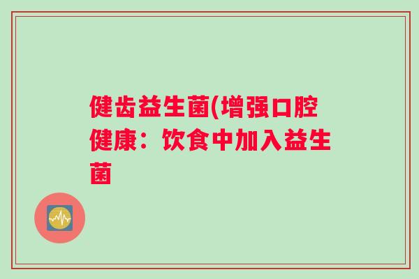 健齿益生菌(增强口腔健康：饮食中加入益生菌