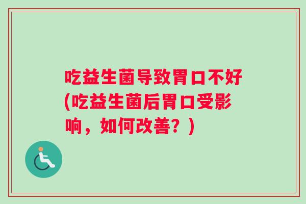 吃益生菌导致胃口不好(吃益生菌后胃口受影响，如何改善？)