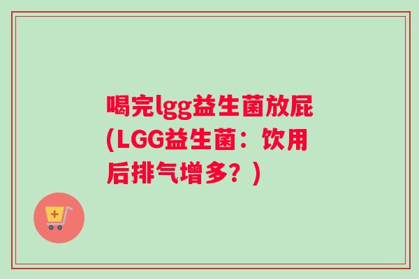 喝完lgg益生菌放屁(LGG益生菌：饮用后排气增多？)