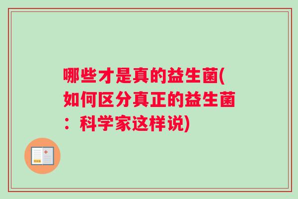 哪些才是真的益生菌(如何区分真正的益生菌：科学家这样说)