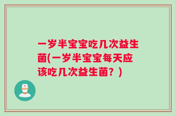 一岁半宝宝吃几次益生菌(一岁半宝宝每天应该吃几次益生菌？)