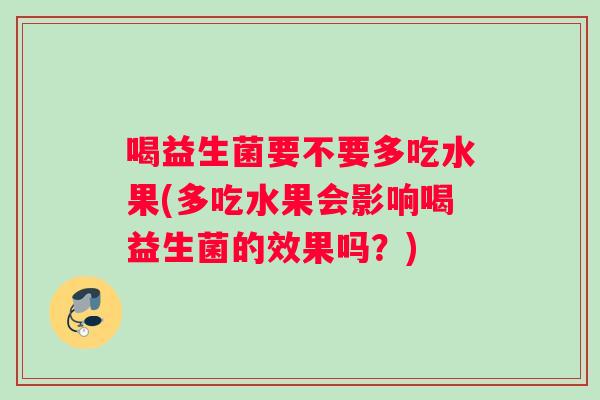 喝益生菌要不要多吃水果(多吃水果会影响喝益生菌的效果吗？)