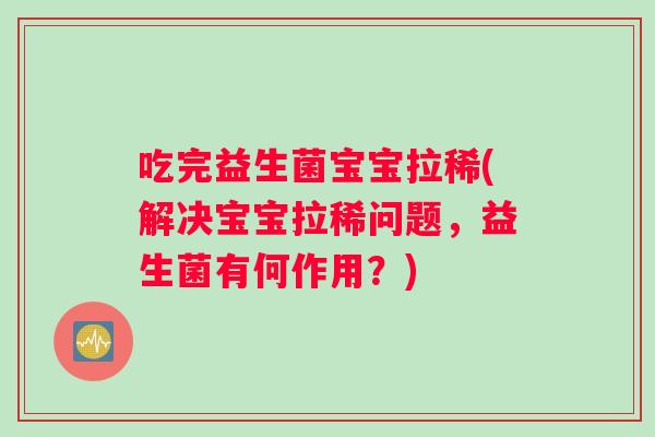 吃完益生菌宝宝拉稀(解决宝宝拉稀问题，益生菌有何作用？)