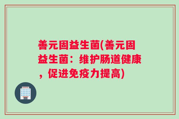 善元固益生菌(善元固益生菌：维护肠道健康，促进免疫力提高)