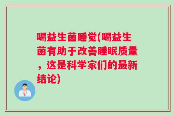 喝益生菌睡觉(喝益生菌有助于改善睡眠质量，这是科学家们的最新结论)